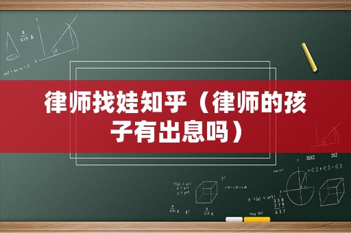 律師找娃知乎（律師的孩子有出息嗎）