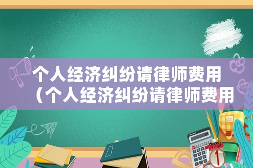 個人經濟糾紛請律師費用（個人經濟糾紛請律師費用多少錢）