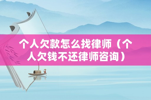個人欠款怎么找律師（個人欠錢不還律師咨詢）