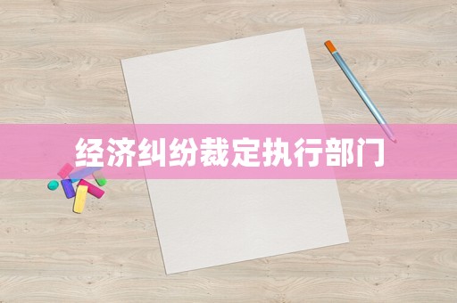 經濟糾紛裁定執(zhí)行部門