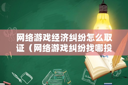 網(wǎng)絡(luò)游戲經(jīng)濟(jì)糾紛怎么取證（網(wǎng)絡(luò)游戲糾紛找哪投訴）