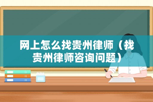 網(wǎng)上怎么找貴州律師（找貴州律師咨詢問題）