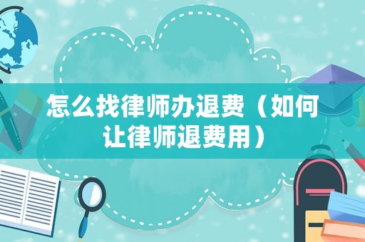 怎么找律師辦退費(fèi)（如何讓律師退費(fèi)用）