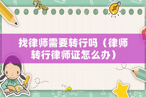 找律師需要轉(zhuǎn)行嗎（律師轉(zhuǎn)行律師證怎么辦）