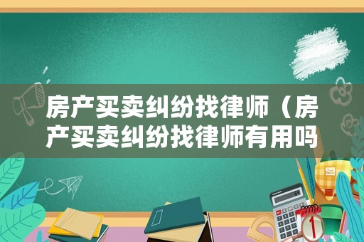 房產(chǎn)買賣糾紛找律師（房產(chǎn)買賣糾紛找律師有用嗎）