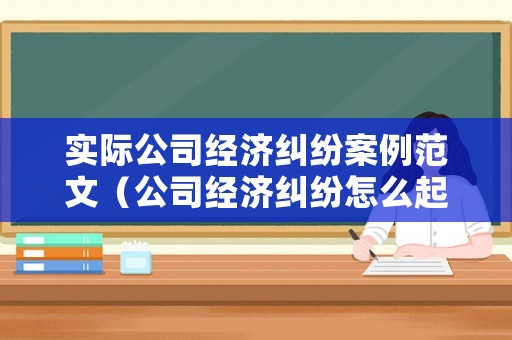 實際公司經(jīng)濟糾紛案例范文（公司經(jīng)濟糾紛怎么起訴）