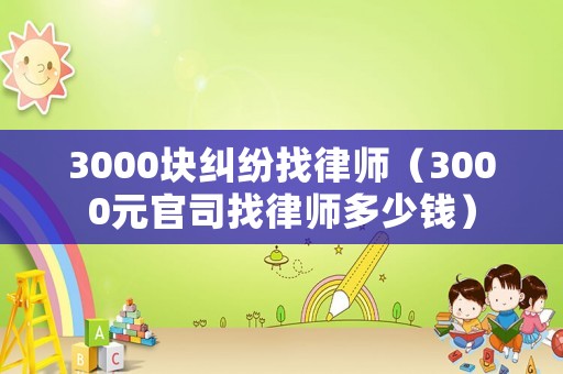 3000塊糾紛找律師（3000元官司找律師多少錢）