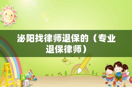 泌陽找律師退保的（專業(yè)退保律師）