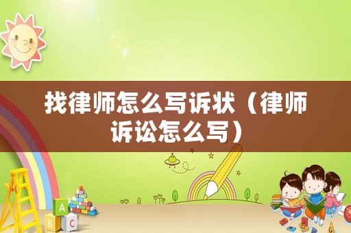 找律師怎么寫訴狀（律師訴訟怎么寫）