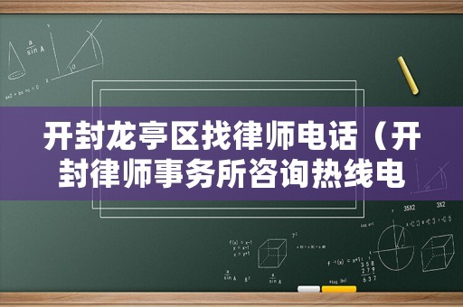 開封龍亭區(qū)找律師電話（開封律師事務(wù)所咨詢熱線電話）