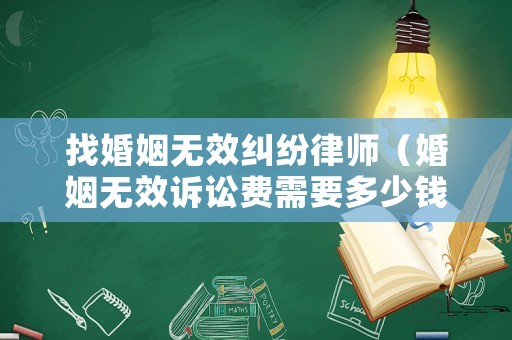 找婚姻無效糾紛律師（婚姻無效訴訟費需要多少錢）