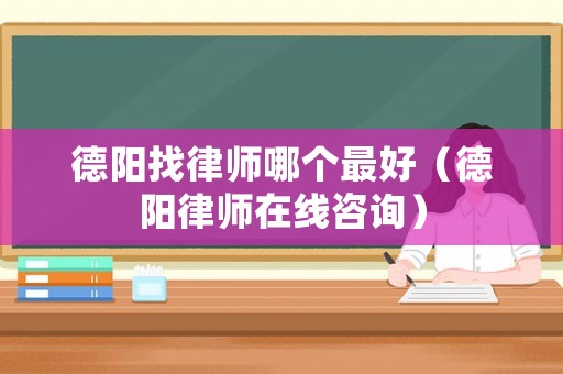 德陽找律師哪個最好（德陽律師在線咨詢）
