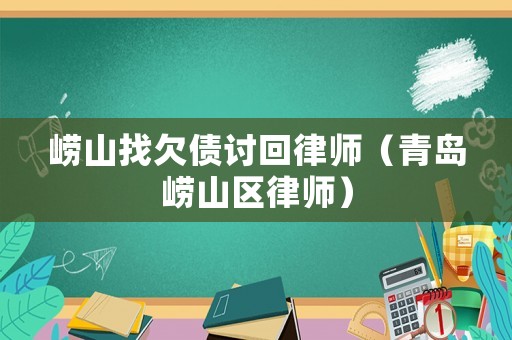 嶗山找欠債討回律師（青島嶗山區(qū)律師）