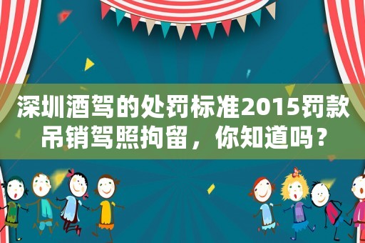 深圳酒駕的處罰標(biāo)準(zhǔn)2015罰款吊銷駕照拘留，你知道嗎？