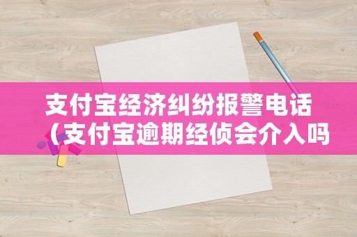 支付寶經(jīng)濟糾紛報警電話（支付寶逾期經(jīng)偵會介入嗎）