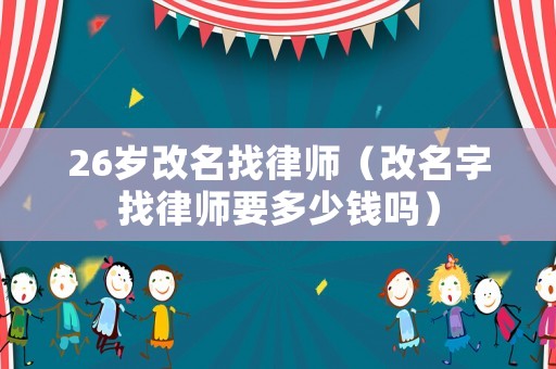 26歲改名找律師（改名字找律師要多少錢嗎）