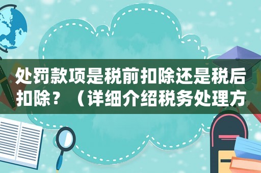 處罰款項是稅前扣除還是稅后扣除？（詳細介紹稅務處理方式）