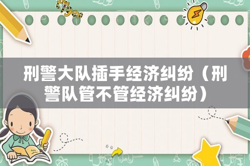刑警大隊(duì)插手經(jīng)濟(jì)糾紛（刑警隊(duì)管不管經(jīng)濟(jì)糾紛）