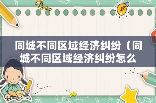 同城不同區(qū)域經濟糾紛（同城不同區(qū)域經濟糾紛怎么解決）