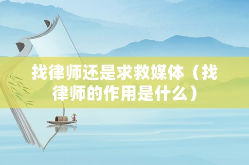 找律師還是求救媒體（找律師的作用是什么）