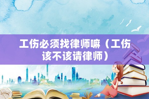 工傷必須找律師嘛（工傷該不該請律師）