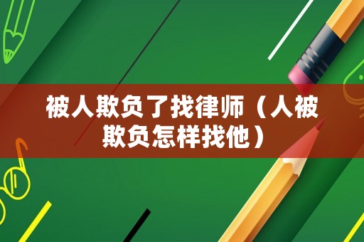 被人欺負(fù)了找律師（人被欺負(fù)怎樣找他）