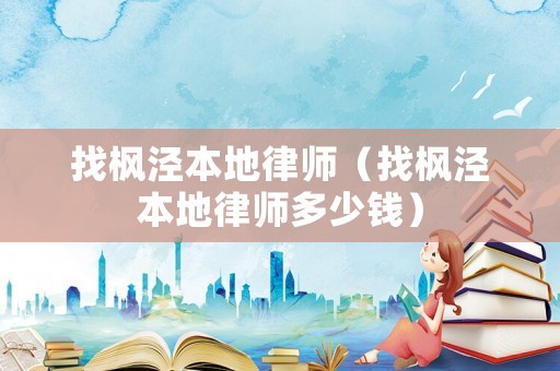 找楓涇本地律師（找楓涇本地律師多少錢）