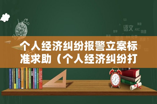 個人經(jīng)濟糾紛報警立案標(biāo)準(zhǔn)求助（個人經(jīng)濟糾紛打什么電話）