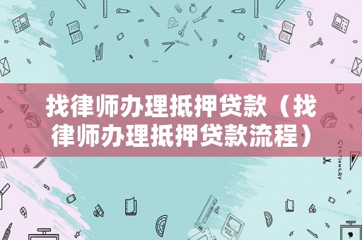 找律師辦理抵押貸款（找律師辦理抵押貸款流程）