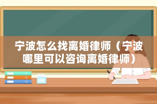 寧波怎么找離婚律師（寧波哪里可以咨詢離婚律師）