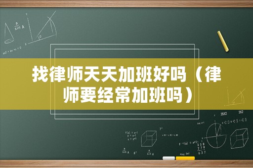 找律師天天加班好嗎（律師要經(jīng)常加班嗎）