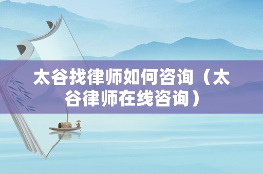 太谷找律師如何咨詢（太谷律師在線咨詢）