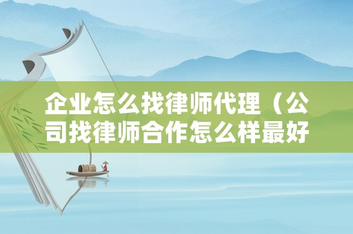 企業(yè)怎么找律師代理（公司找律師合作怎么樣最好）