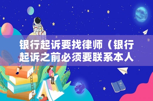銀行起訴要找律師（銀行起訴之前必須要聯(lián)系本人嗎）