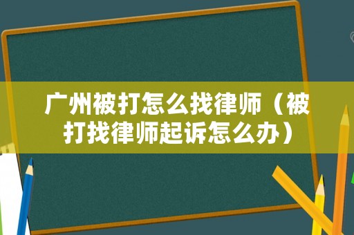 廣州被打怎么找律師（被打找律師起訴怎么辦）