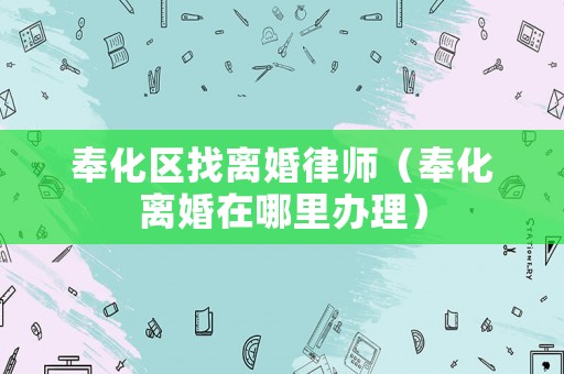 奉化區(qū)找離婚律師（奉化離婚在哪里辦理）