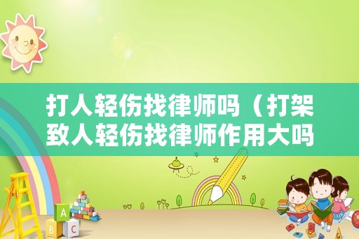 打人輕傷找律師嗎（打架致人輕傷找律師作用大嗎）