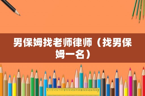 男保姆找老師律師（找男保姆一名）