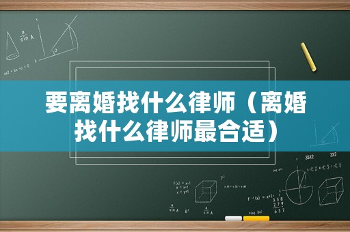 要離婚找什么律師（離婚找什么律師最合適）