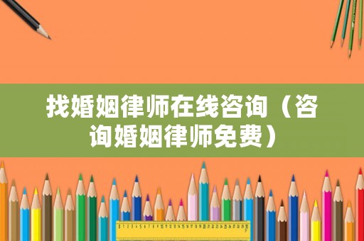 找婚姻律師在線咨詢（咨詢婚姻律師免費(fèi)）