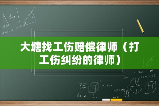 大塘找工傷賠償律師（打工傷糾紛的律師）