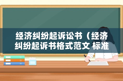 經(jīng)濟糾紛起訴訟書（經(jīng)濟糾紛起訴書格式范文 標準版）