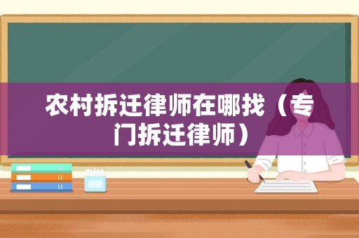 農(nóng)村拆遷律師在哪找（專門拆遷律師）