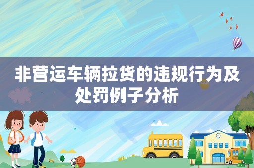 非營(yíng)運(yùn)車輛拉貨的違規(guī)行為及處罰例子分析