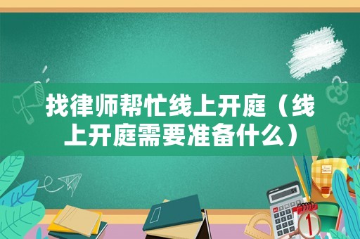 找律師幫忙線上開庭（線上開庭需要準(zhǔn)備什么）