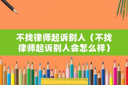不找律師起訴別人（不找律師起訴別人會(huì)怎么樣）