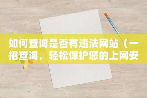 如何查詢是否有違法網(wǎng)站（一招查詢，輕松保護您的上網(wǎng)安全）