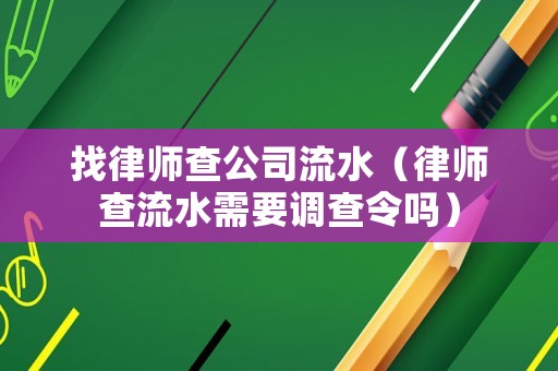 找律師查公司流水（律師查流水需要調(diào)查令嗎）
