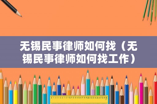 無錫民事律師如何找（無錫民事律師如何找工作）