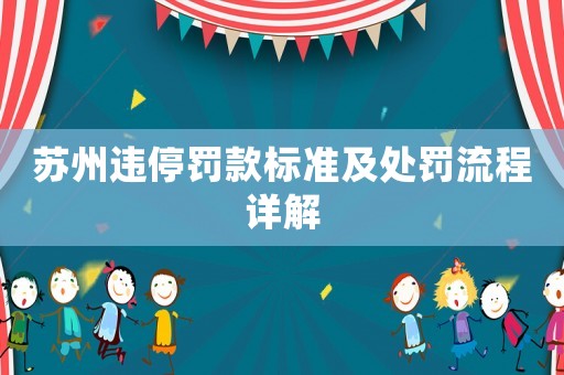 蘇州違停罰款標(biāo)準(zhǔn)及處罰流程詳解